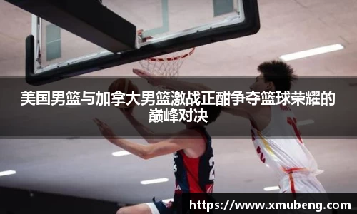 美国男篮与加拿大男篮激战正酣争夺篮球荣耀的巅峰对决